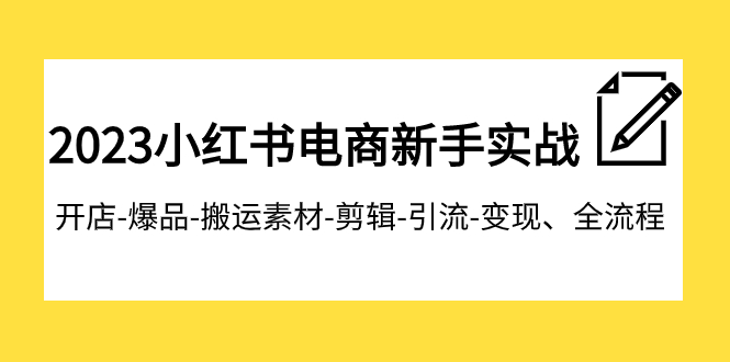 2023小红书电商新手实战课程，开店-爆品-搬运素材-剪辑-引流-变现、全流程-科景网创