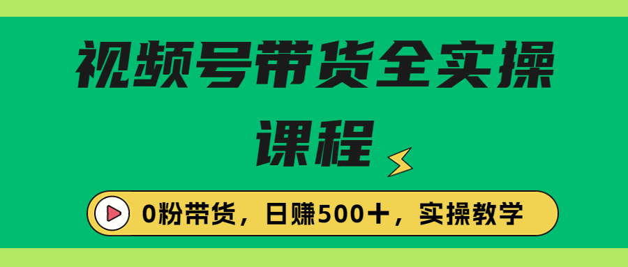 收费1980的视频号带货保姆级全实操教程，0粉带货-科景网创