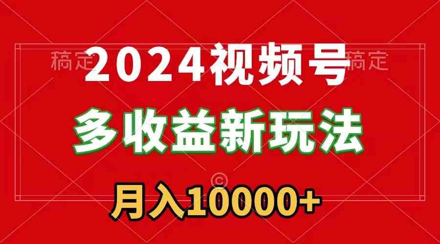 2024视频号多收益新玩法，每天5分钟，月入1w+，新手小白都能简单上手-科景网创