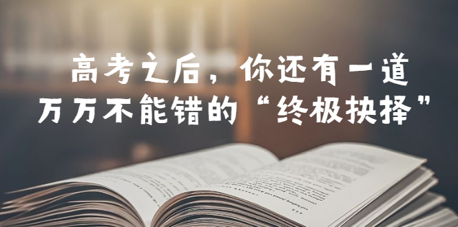 某公众号付费文章——高考-之后，你还有一道万万不能错的“终极抉择”-科景网创
