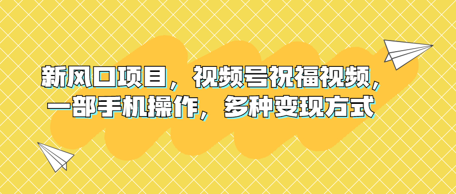 新风口项目，视频号祝福视频，一部手机操作，多种变现方式-科景网创