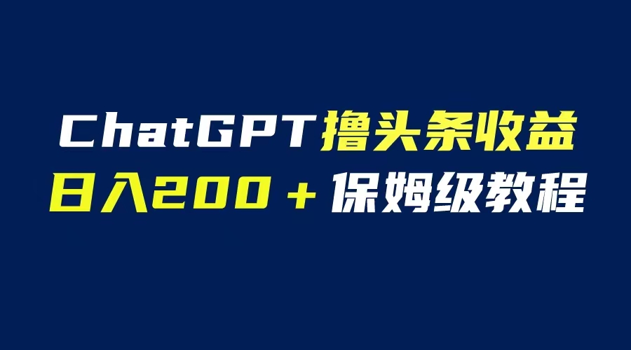 GPT解放双手撸头条收益，日入200保姆级教程，自媒体小白无脑操作-科景网创