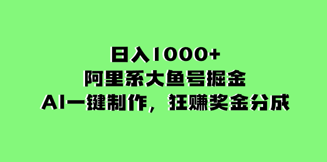 日入1000+的阿里系大鱼号掘金，AI一键制作，狂赚奖金分成-科景网创