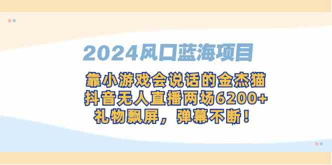2024风口蓝海项目，靠小游戏会说话的金杰猫，抖音无人直播两场6200+，礼…-科景网创