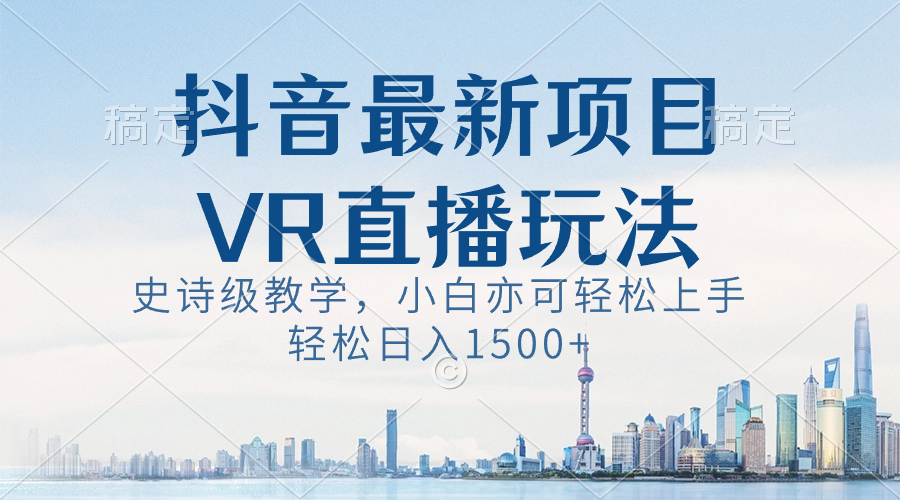 抖音最新VR直播玩法，史诗级教学，小白也可轻松上手，轻松日入1500+-科景网创