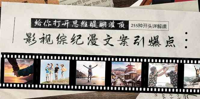 影视综纪漫文案引爆点，给你打开思维醍醐灌顶+255种开头详解课（26节）-科景网创