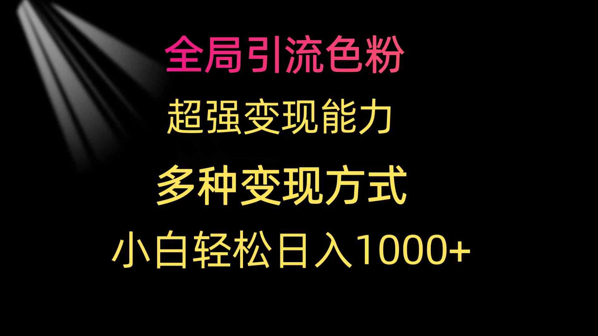 全局引流色粉 超强变现能力 多种变现方式 小白轻松日入1000+-科景网创