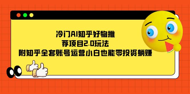 冷门AI知乎好物推荐项目2.0玩法，附知乎全套账号运营，小白也能零投资躺赚-科景网创
