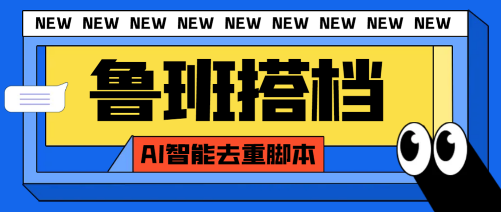 外面收费299的鲁班搭档视频AI智能全自动去重脚本，搬运必备神器【AI智能…-科景网创