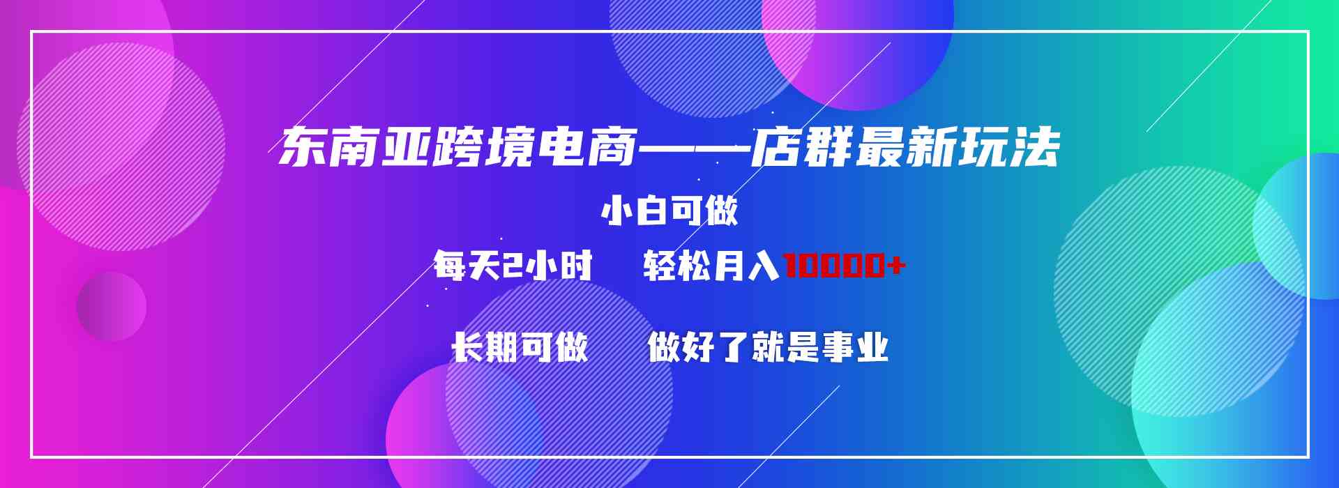 东南亚跨境电商店群新玩法2—小白每天两小时 轻松10000+-科景网创
