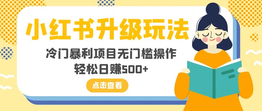 小红书升级玩法，冷门暴利项目无门槛操作，轻松日赚500+-科景网创