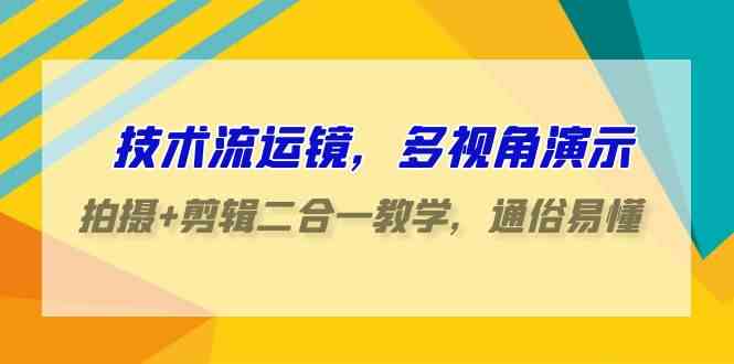 技术流-运镜，多视角演示，拍摄+剪辑二合一教学，通俗易懂（70节课）-科景网创