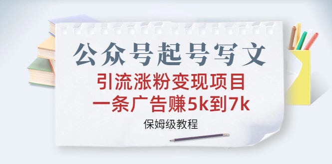 公众号起号写文、引流涨粉变现项目，一条广告赚5k到7k，保姆级教程-科景网创