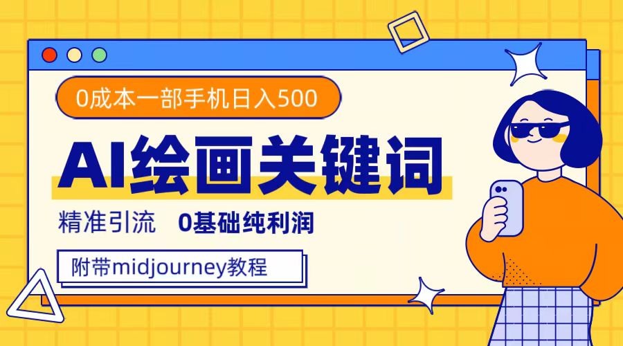 利用全套ai绘画关键词，精准引流，0成本纯利润，一部手机日入500+-科景网创