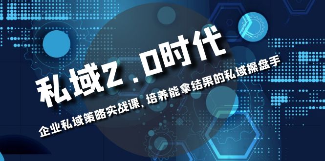 私域-2.0时代：企业私域策略实战课，培养能拿结果的私域操盘手-科景网创