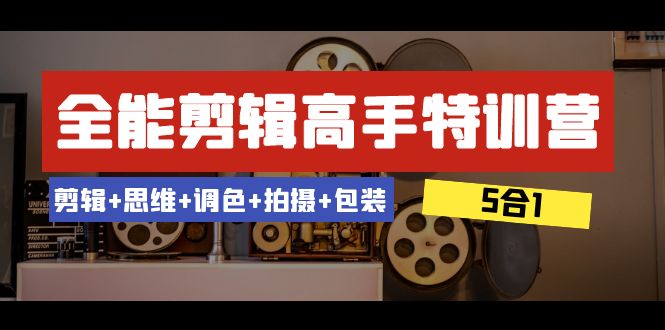全能剪辑-高手特训营：剪辑+思维+调色+拍摄+包装（5合1）53节课-科景网创