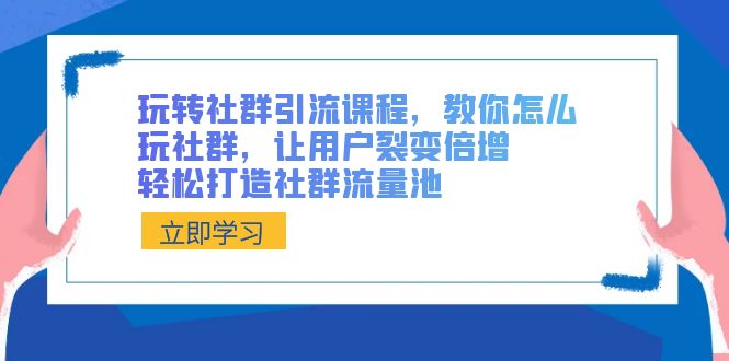 玩转社群 引流课程，教你怎么玩社群，让用户裂变倍增，轻松打造社群流量池-科景网创