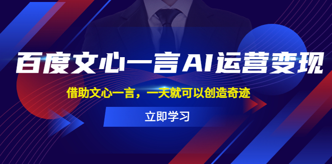 百度·文心一言AI·运营变现，借助文心一言，一天就可以创造奇迹-科景网创