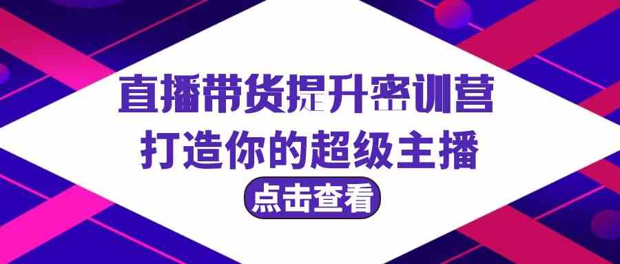 直播带货提升特训营，打造你的超级主播（3节直播课+配套资料）-科景网创