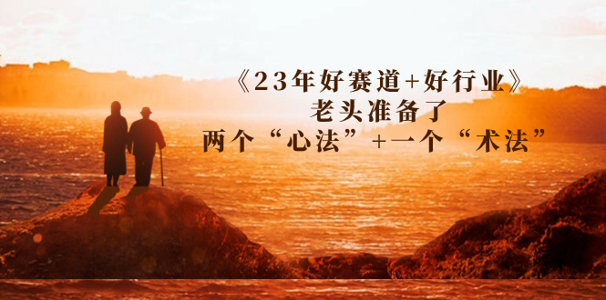 某收费文章《23年好赛道+好行业》老头准备了两个“心法”+一个“术法”-科景网创