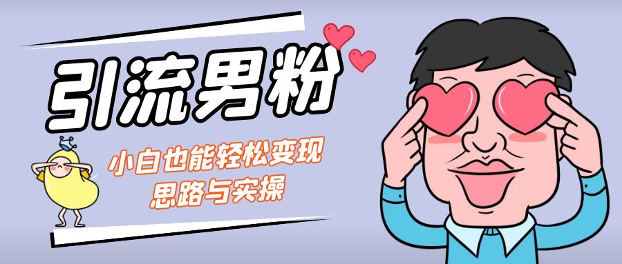 引流男粉+小白也能暴力变现的思路与实操-科景网创