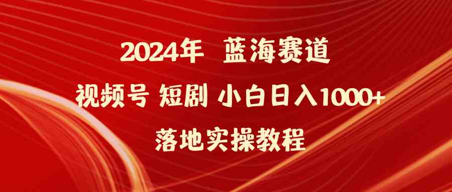 2024年蓝海赛道视频号短剧 小白日入1000+落地实操教程-科景网创