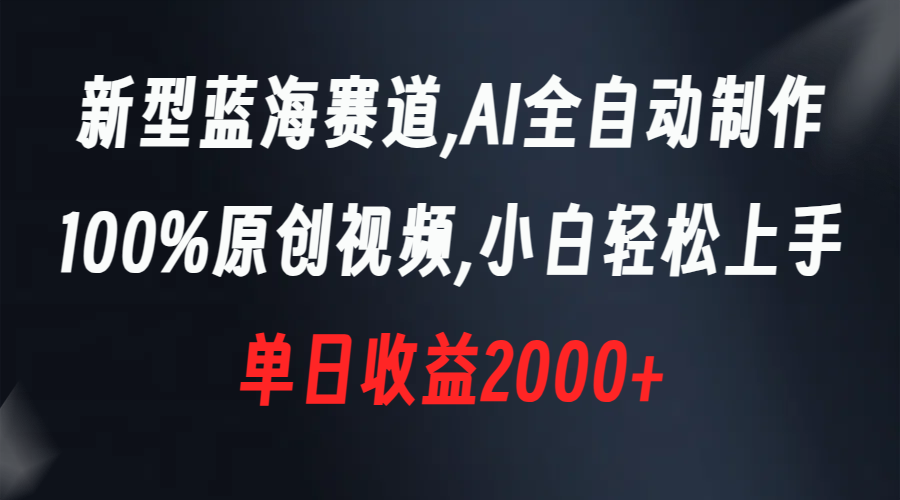 新型蓝海赛道，AI全自动制作，100%原创视频，小白轻松上手，单日收益2000+-科景网创