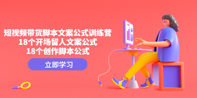 短视频带货脚本文案公式训练营：18个开场留人文案公式，18个创作脚本公式-科景网创