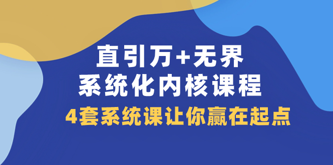直引 万+无界·系统化内核课程，4套系统课让你赢在起点（60节课）-科景网创
