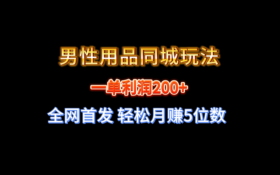 全网首发 一单利润200+ 男性用品同城玩法 轻松月赚5位数-科景网创