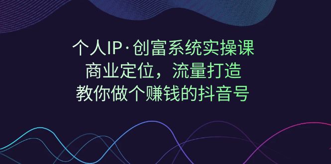 个人IP·创富系统实操课：商业定位，流量打造，教你做个赚钱的抖音号-科景网创