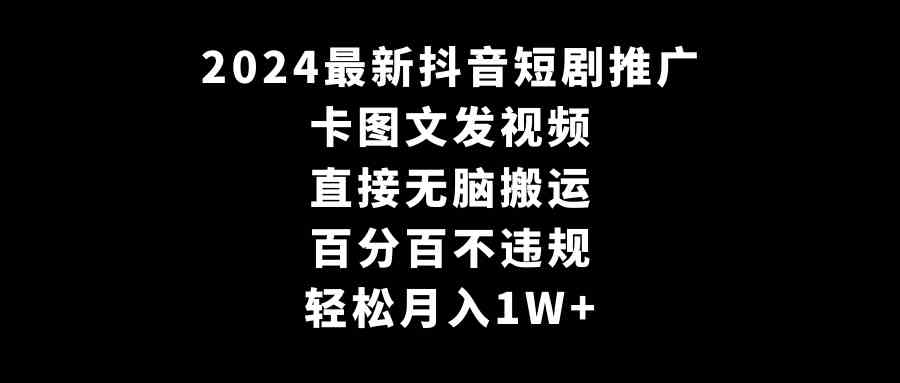 2024最新抖音短剧推广，卡图文发视频 直接无脑搬 百分百不违规 轻松月入1W+-科景网创