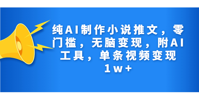 纯AI制作小说推文，零门槛，无脑变现，附AI工具，单条视频变现1w+-科景网创