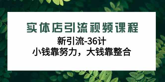 实体店引流视频课程，新引流-36计，小钱靠努力，大钱靠整合（48节-无水印）-科景网创