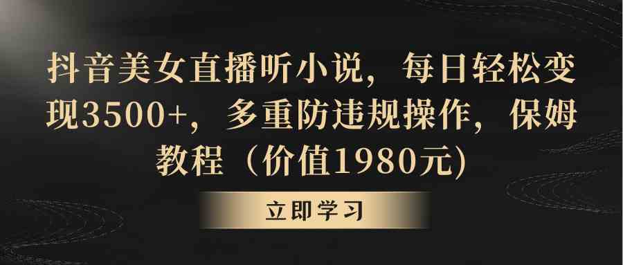 抖音美女直播听小说，每日轻松变现3500+，多重防违规操作，保姆教程（价…-科景网创