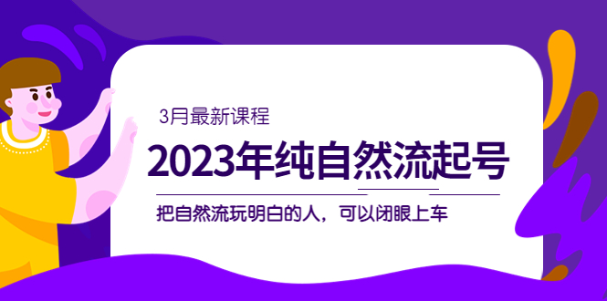 2023年纯自然流·起号课程，把自然流·玩明白的人 可以闭眼上车（3月更新）-科景网创