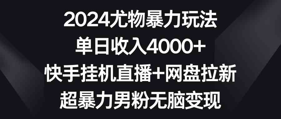 2024尤物暴力玩法 单日收入4000+快手挂机直播+网盘拉新 超暴力男粉无脑变现-科景网创