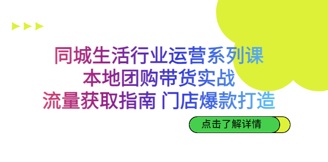同城生活行业运营系列课：本地团购带货实战，流量获取指南 门店爆款打造-科景网创