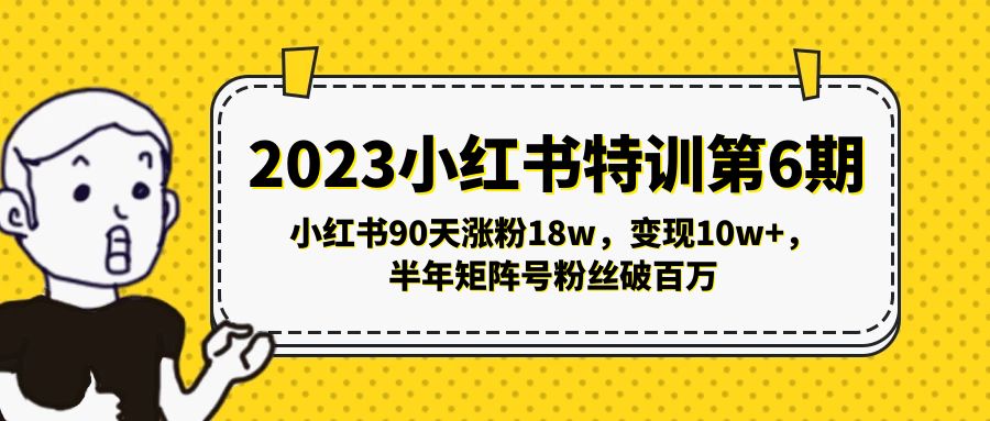 2023小红书特训第6期，小红书90天涨粉18w，变现10w+，半年矩阵号粉丝破百万-科景网创