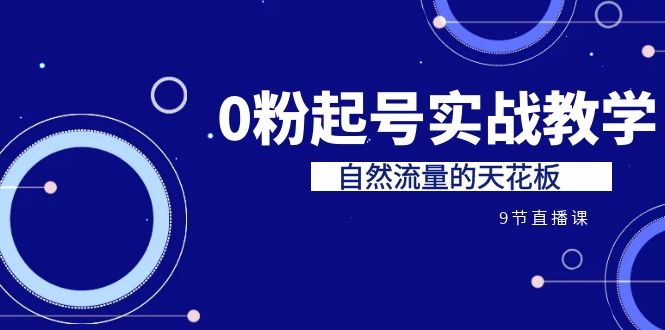 某收费培训7-8月课程：0粉起号实战教学，自然流量的天花板（9节）-科景网创