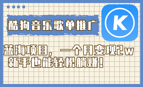 酷狗音乐歌单推广蓝海项目，一个月变现2w，新手也能轻松躺赚！-科景网创