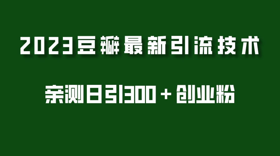 2023豆瓣引流最新玩法，实测日引流创业粉300＋（7节视频课）-科景网创