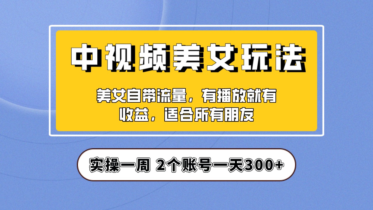 实操一天300+，【中视频美女号】项目拆解，保姆级教程助力你快速成单！-科景网创