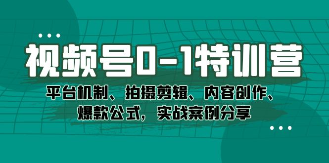 视频号0-1特训营：平台机制、拍摄剪辑、内容创作、爆款公式，实战案例分享-科景网创