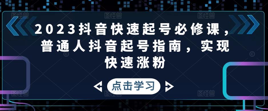 2023抖音快速起号必修课，普通人抖音起号指南，实现快速涨粉-科景网创