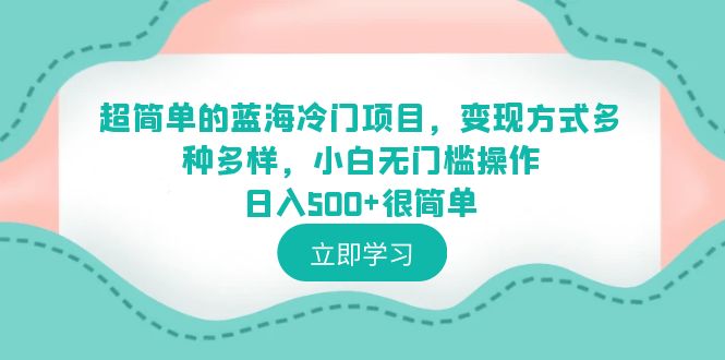 超简单的蓝海冷门项目，变现方式多种多样，小白无门槛操作日入500+很简单-科景网创