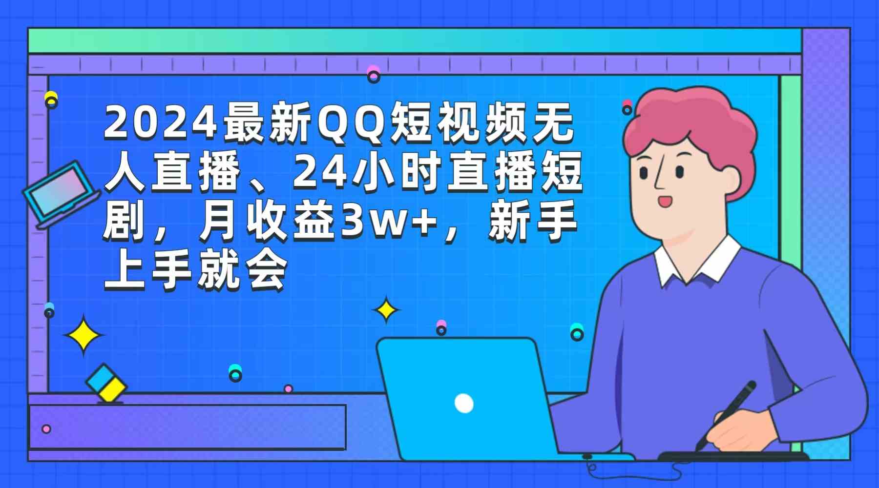 2024最新QQ短视频无人直播、24小时直播短剧，月收益3w+，新手上手就会-科景网创