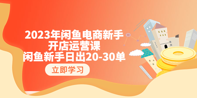 2023年闲鱼电商新手开店运营课：闲鱼新手日出20-30单（18节-实战干货）-科景网创