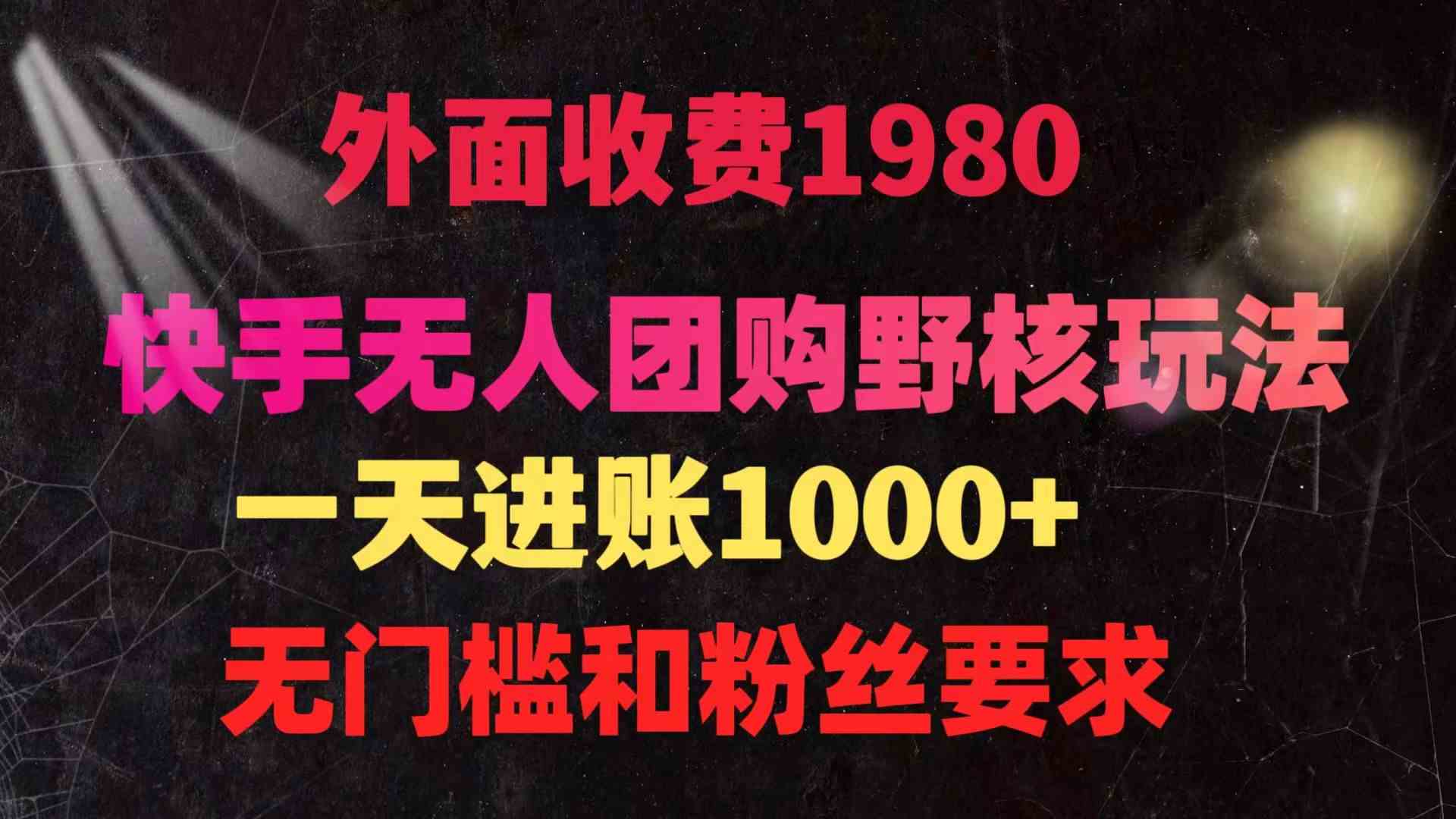 快手无人团购带货野核玩法，一天4位数 无任何门槛-科景网创