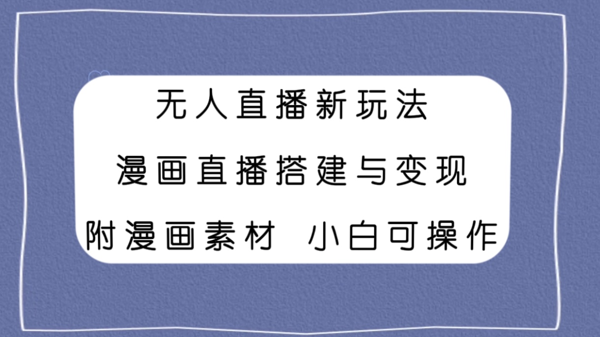 无人直播新玩法，漫画直播搭建与变现，附漫画素材小白也可操作-科景网创